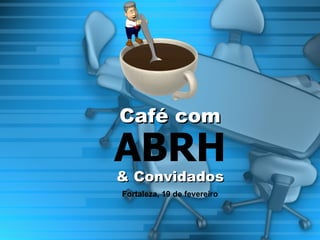 ABRH Café com & Convidados Fortaleza, 19 de fevereiro 