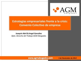 Estrategias empresariales frente a la crisis:
Convenio Colectivo de empresa
Joaquín Abril & Angel González
Dpto. Derecho del Trabajo AGM Abogados

5 de Noviembre de 2013

 