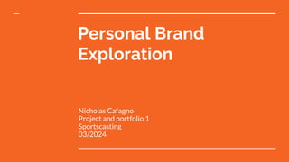 Personal Brand
Exploration
Nicholas Cafagno
Project and portfolio 1
Sportscasting
03/2024
 