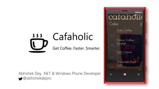 Cafaholic
Get Coffee. Faster. Smarter.
Abhishek Dey, .NET & Windows Phone Developer
@abhishekdepro
 