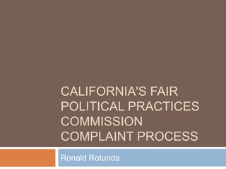 CALIFORNIA'S FAIR
POLITICAL PRACTICES
COMMISSION
COMPLAINT PROCESS
Ronald Rotunda
 