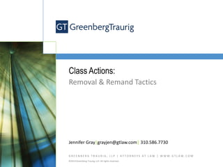 G R E E N B E R G T R A U R I G , L L P | A T T O R N E Y S A T L A W | W W W . G T L A W . C O M
©2014 Greenberg Traurig, LLP. All rights reserved.
Class Actions:
Removal & Remand Tactics
Jennifer Gray|grayjen@gtlaw.com| 310.586.7730
 
