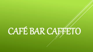 CAFÉ BAR CAFFETO 
 