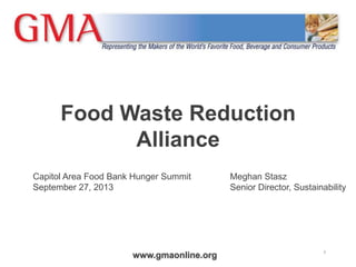 www.gmaonline.org
Food Waste Reduction
Alliance
1
Capitol Area Food Bank Hunger Summit
September 27, 2013
Meghan Stasz
Senior Director, Sustainability
 