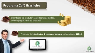 Programa Café Brasileiro

Orientação ao produtor sobre técnica e gestão.
Como agregar valor ao produto?

Programa de 11 minutos, 2 vezes por semana no horário das 12h15.

 