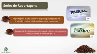 Séries de Reportagens

Reportagens especiais sobre as principais regiões de
produção e sobre os desafios de cada momento.

19h

Apresentação dos cenários internacionais de produção na
América Central e América do Sul.
7h

 