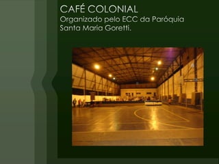 CAFÉ COLONIAL Organizado pelo ECC da Paróquia Santa Maria Goretti. 