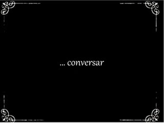 ACEITA UM CAFEZINHO?… conversar
 