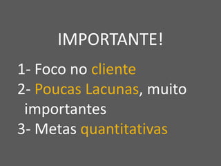 Copyright © ELO Group 2013 - Confidencial
| 27Todos os direitos reservados 2015
IMPORTANTE!
1- Foco no cliente
2- Poucas Lacunas, muito
importantes
3- Metas quantitativas
 