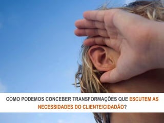 Copyright © ELO Group 2013 - Confidencial
| 9Todos os direitos reservados 2015
COMO PODEMOS CONCEBER TRANSFORMAÇÕES QUE ESCUTEM AS
NECESSIDADES DO CLIENTE/CIDADÃO?
 
