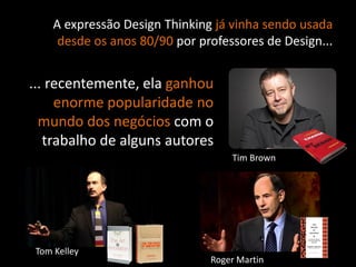 Copyright © ELO Group 2013 - Confidencial
A expressão Design Thinking já vinha sendo usada
desde os anos 80/90 por professores de Design...
... recentemente, ela ganhou
enorme popularidade no
mundo dos negócios com o
trabalho de alguns autores
Tim Brown
Tom Kelley
Roger Martin
 