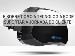 Copyright © ELO Group 2013 - Confidencial
É SOBRE COMO A TECNOLOGIA PODE
SUPORTAR A JORNADA DO CLIENTE!
 