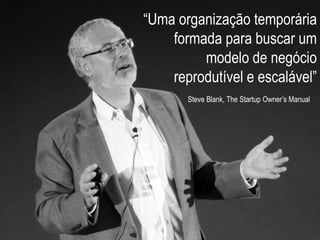 Copyright © ELO Group 2013 - Confidencial
| 57Todos os direitos reservados 2015
“Uma organização temporária
formada para buscar um
modelo de negócio
reprodutível e escalável”
Steve Blank, The Startup Owner’s Manual
 