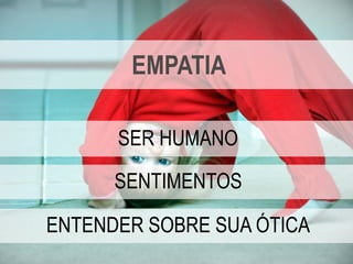 Copyright © ELO Group 2013 - Confidencial
EMPATIA
SER HUMANO
SENTIMENTOS
ENTENDER SOBRE SUA ÓTICA
 