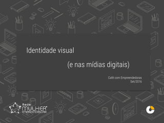 Click to edit Master title style
• Click to edit Master text styles
– Second level
• Third level
– Fourth level
» Fifth level
9/16/2016
Café com Empreendedoras
Set/2016
Identidade visual
(e nas mídias digitais)
 