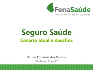 Seguro Saúde
Bruno Eduardo dos Santos
São Paulo, 21 jun17
Cenário atual e desafios
 