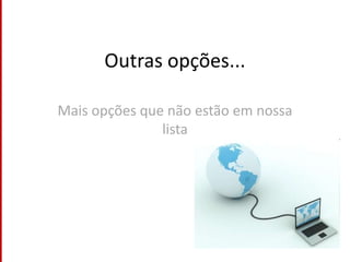 Outras opções...Mais opções que não estão em nossa lista