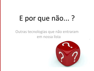 Como acessarhttp://del.icio.usE por que não... ?Outras tecnologias que não entraram em nossa lista