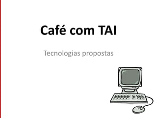 Café com TAI Tecnologias propostas 