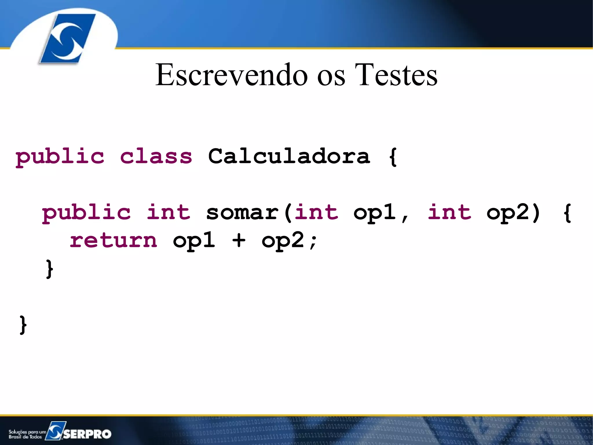 Escrevendo os Testes

public class Calculadora {

    public int somar(int op1, int op2) {
      return op1 + op2;
    }

}
 