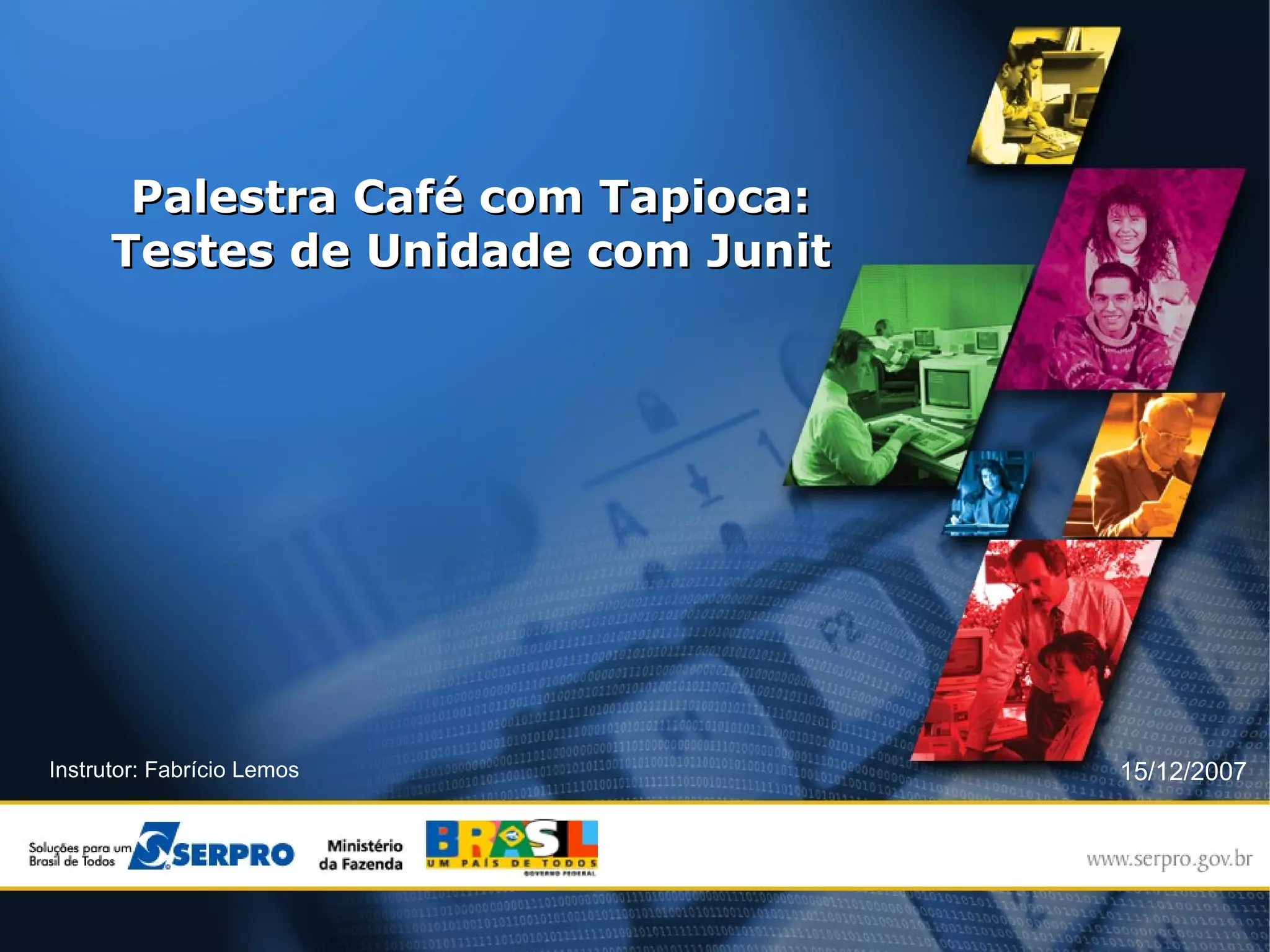 Palestra Café com Tapioca:
      Testes de Unidade com Junit




Instrutor: Fabrício Lemos           15/12/2007
 