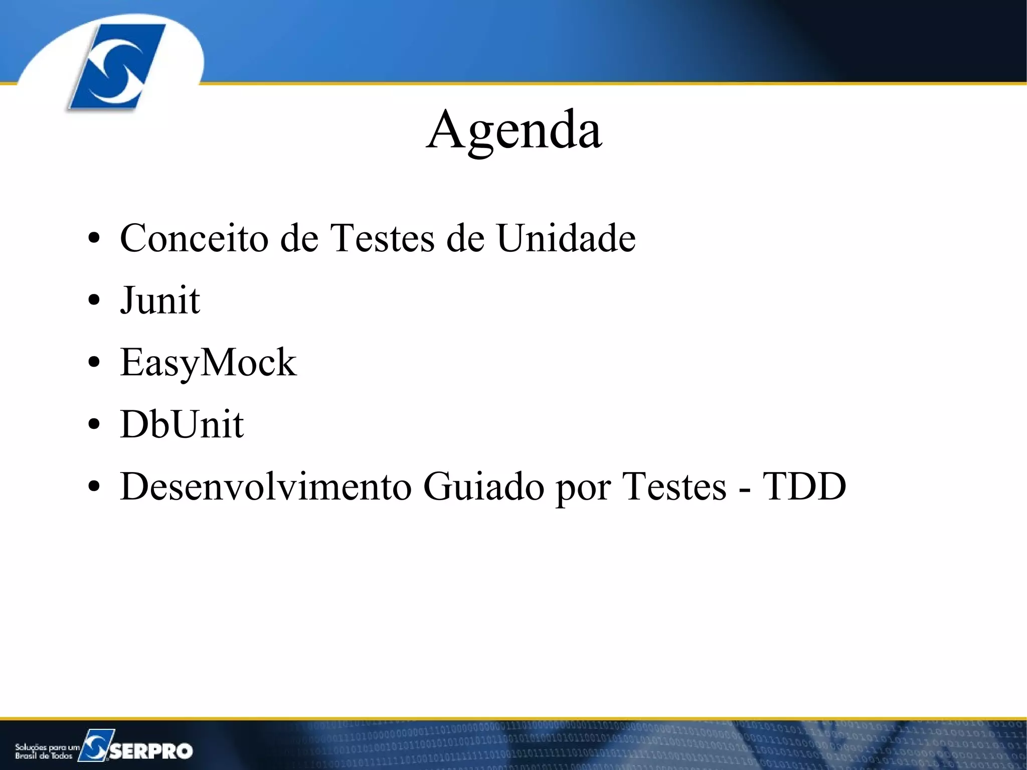 Agenda
●   Conceito de Testes de Unidade
●   Junit
●   EasyMock
●   DbUnit
●   Desenvolvimento Guiado por Testes - TDD
 