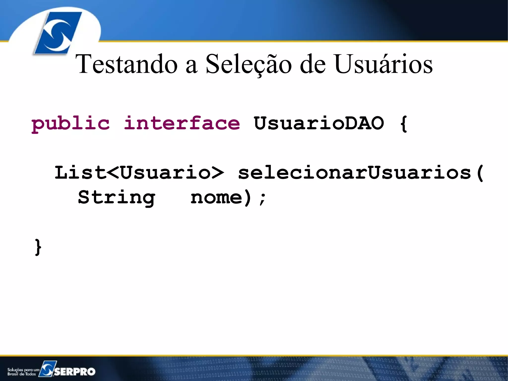 Testando a Seleção de Usuários

public interface UsuarioDAO {

    List<Usuario> selecionarUsuarios(
      String  nome);

}
 