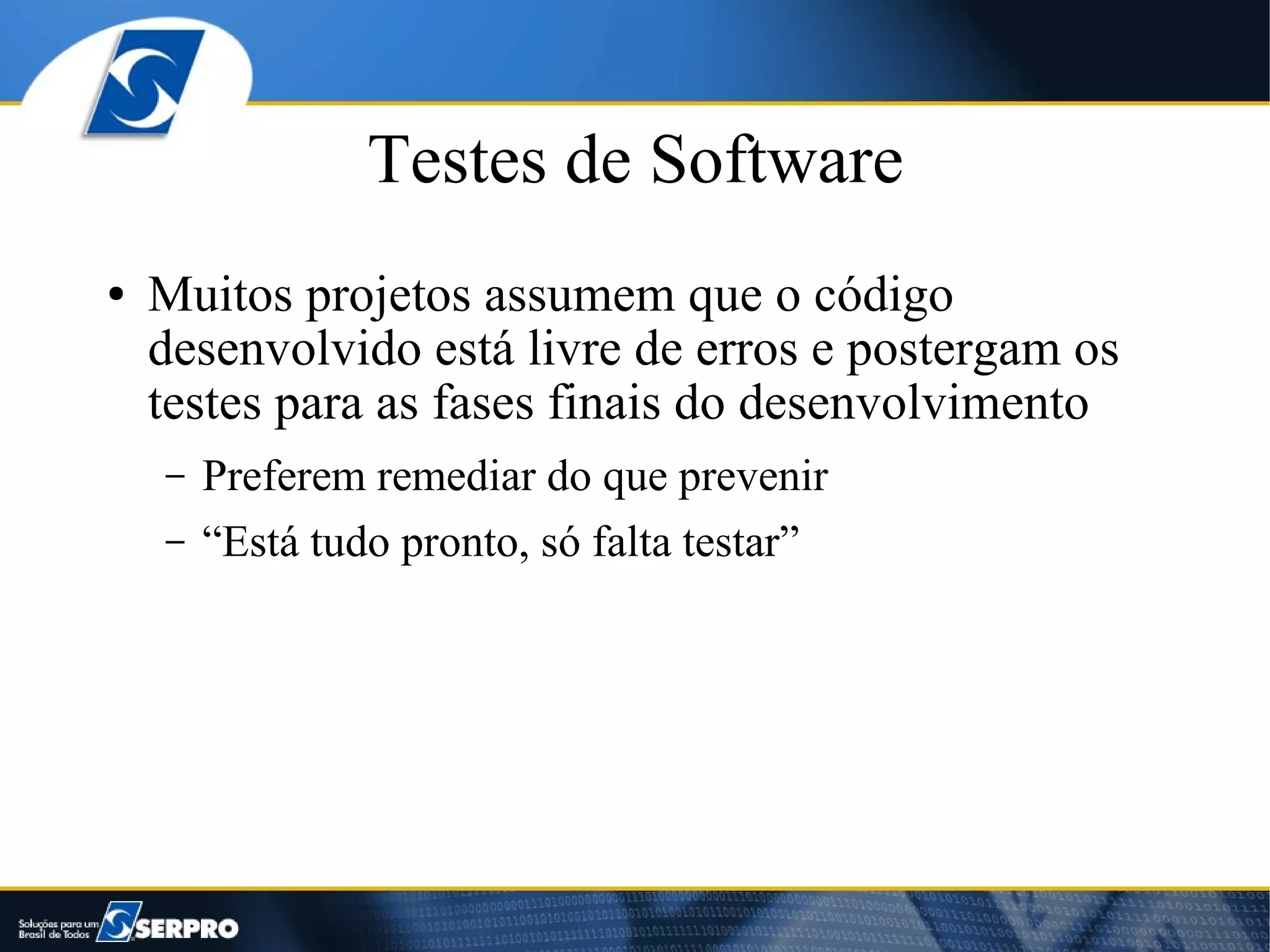 Testes de Software
●   Muitos projetos assumem que o código
    desenvolvido está livre de erros e postergam os
    testes para as fases finais do desenvolvimento
    –   Preferem remediar do que prevenir
    –   “Está tudo pronto, só falta testar”
 