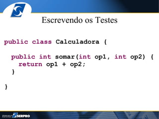 Escrevendo os Testes

public class Calculadora {

    public int somar(int op1, int op2) {
      return op1 + op2;
    }

}
 