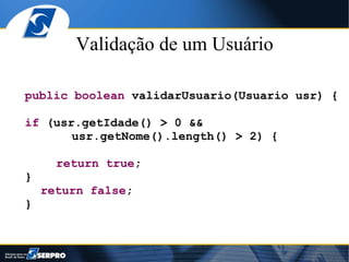 Validação de um Usuário

public boolean validarUsuario(Usuario usr) {

if (usr.getIdade() > 0 &&
       usr.getNome().length() > 2) {

      return true;
}
    return false;
}
 