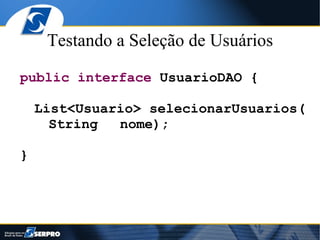 Testando a Seleção de Usuários

public interface UsuarioDAO {

    List<Usuario> selecionarUsuarios(
      String  nome);

}
 