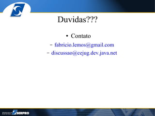 Duvidas???
          ●   Contato
    –fabricio.lemos@gmail.com
–   discussao@cejug.dev.java.net
 