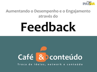 Aumentando o Desempenho e o Engajamento
através do

Feedback
Café & conteúdo
Troca de ideias, network e conteúdo

 