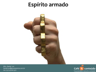 Espírito armado

MSc. Daniel Luz
Daniel.luz@grupopanna.com.br
Curso encante sua audiência – Professor Daniel de Carvalho Luz
Cel. (15) 9 5571
Fone (15) 91269126 5571

Café & conteúdo
17
Troca de ideias, network e conteúdo

 