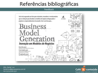 Referências bibliográficas
Feedback

MSc. Daniel Luz
Daniel.luz@grupopanna.com.br
Curso encante sua audiência – Professor Daniel de Carvalho Luz
Cel. (15) 9 5571
Fone (15) 91269126 5571

Café & conteúdo
23
Troca de ideias, network e conteúdo

 