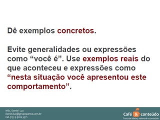 MSc. Daniel Luz
Daniel.luz@grupopanna.com.br
Curso encante sua audiência – Professor Daniel de Carvalho Luz
Cel. (15) 9 5571
Fone (15) 91269126 5571

Café & conteúdo
37
Troca de ideias, network e conteúdo

 