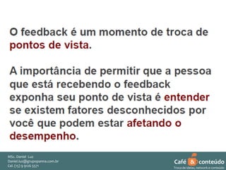 MSc. Daniel Luz
Daniel.luz@grupopanna.com.br
Curso encante sua audiência – Professor Daniel de Carvalho Luz
Cel. (15) 9 5571
Fone (15) 91269126 5571

Café & conteúdo
43
Troca de ideias, network e conteúdo

 