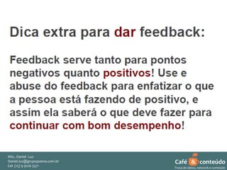 MSc. Daniel Luz
Daniel.luz@grupopanna.com.br
Curso encante sua audiência – Professor Daniel de Carvalho Luz
Cel. (15) 9 5571
Fone (15) 91269126 5571

Café & conteúdo
44
Troca de ideias, network e conteúdo

 
