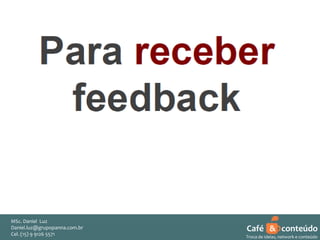 MSc. Daniel Luz
Daniel.luz@grupopanna.com.br
Curso encante sua audiência – Professor Daniel de Carvalho Luz
Cel. (15) 9 5571
Fone (15) 91269126 5571

Café & conteúdo
45
Troca de ideias, network e conteúdo

 