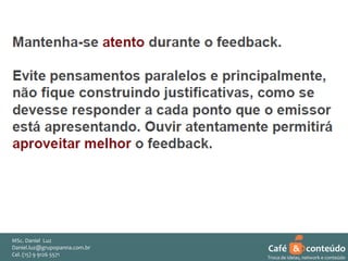 MSc. Daniel Luz
Daniel.luz@grupopanna.com.br
Curso encante sua audiência – Professor Daniel de Carvalho Luz
Cel. (15) 9 5571
Fone (15) 91269126 5571

Café & conteúdo
48
Troca de ideias, network e conteúdo

 