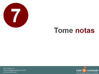 MSc. Daniel Luz
Daniel.luz@grupopanna.com.br
Curso encante sua audiência – Professor Daniel de Carvalho Luz
Cel. (15) 9 5571
Fone (15) 91269126 5571

Café & conteúdo
49
Troca de ideias, network e conteúdo

 