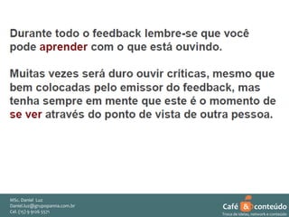 MSc. Daniel Luz
Daniel.luz@grupopanna.com.br
Curso encante sua audiência – Professor Daniel de Carvalho Luz
Cel. (15) 9 5571
Fone (15) 91269126 5571

Café & conteúdo
52
Troca de ideias, network e conteúdo

 