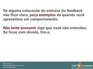 MSc. Daniel Luz
Daniel.luz@grupopanna.com.br
Curso encante sua audiência – Professor Daniel de Carvalho Luz
Cel. (15) 9 5571
Fone (15) 91269126 5571

Café & conteúdo
54
Troca de ideias, network e conteúdo

 