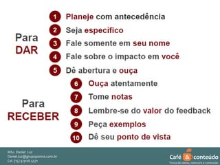 MSc. Daniel Luz
Daniel.luz@grupopanna.com.br
Curso encante sua audiência – Professor Daniel de Carvalho Luz
Cel. (15) 9 5571
Fone (15) 91269126 5571

Café & conteúdo
58
Troca de ideias, network e conteúdo

 