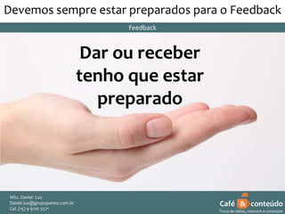 Devemos sempre estar preparados para o Feedback
Feedback

Dar ou receber
tenho que estar
preparado

MSc. Daniel Luz
Daniel.luz@grupopanna.com.br
Curso encante sua audiência – Professor Daniel de Carvalho Luz
Cel. (15) 9 5571
Fone (15) 91269126 5571

Café & conteúdo
6
Troca de ideias, network e conteúdo

 