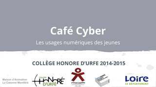 Café Cyber
Les usages numériques des jeunes
COLLÈGE HONORE D’URFE 2014-2015
Maison d’Animation
La Cotonne Montféré
 