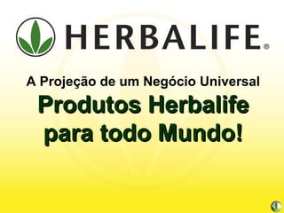 A Projeção de um Negócio Universal Produtos Herbalife para todo Mundo! 