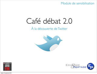 Module de sensibilisation




                        Café débat 2.0
                         À la découverte de Twitter




mardi 18 janvier 2011
 