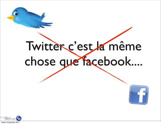 Twitter c’est la même
                        chose que facebook....



mardi 18 janvier 2011
 