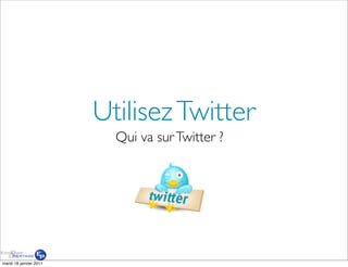 Utilisez Twitter
                          Qui va sur Twitter ?




mardi 18 janvier 2011
 